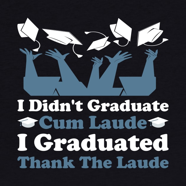 I Didn't Graduate Cum Laude. I Graduated Thank The Laude by sergiovarela